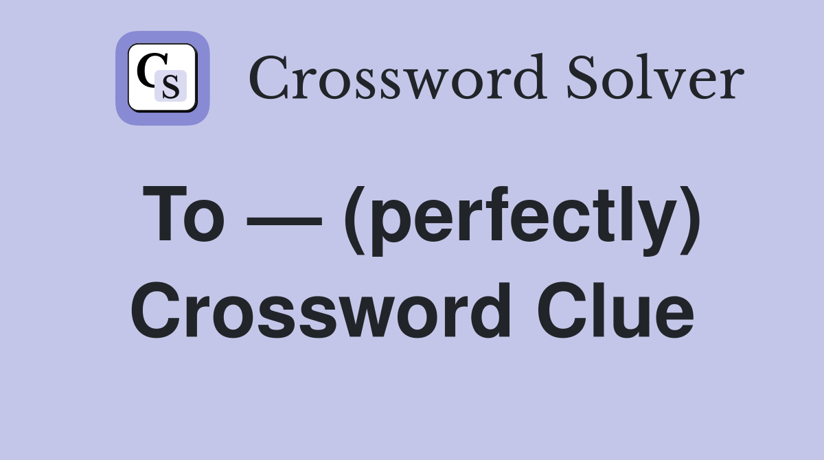 To — (perfectly) Crossword Clue