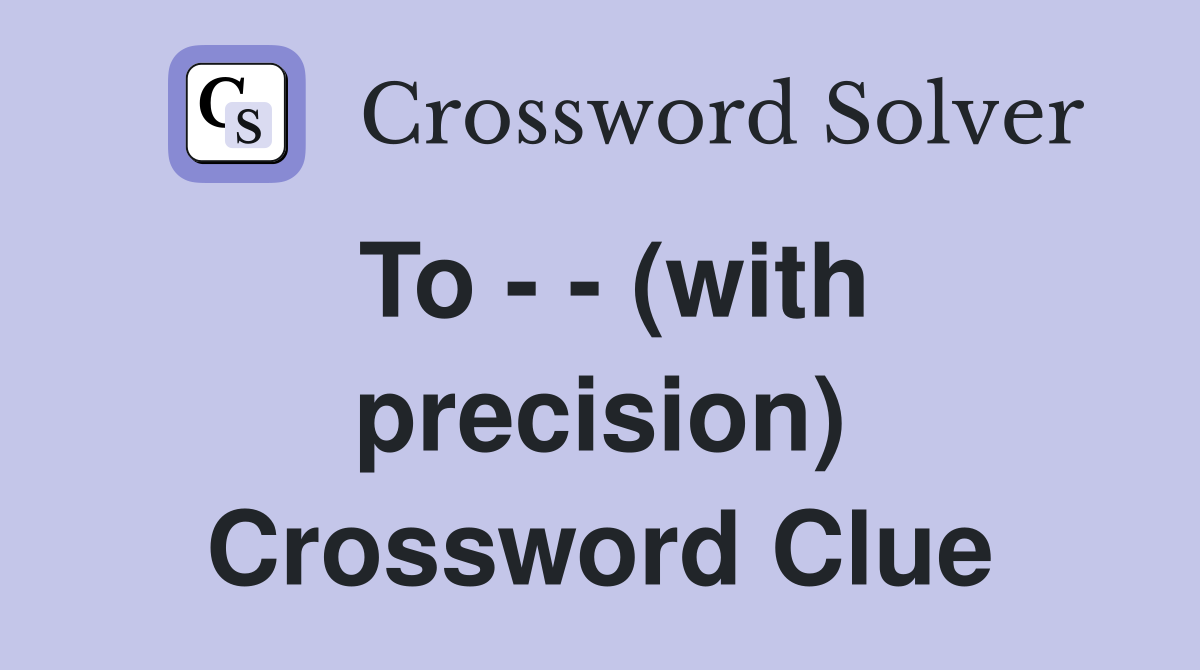 To - - (with precision) Crossword Clue