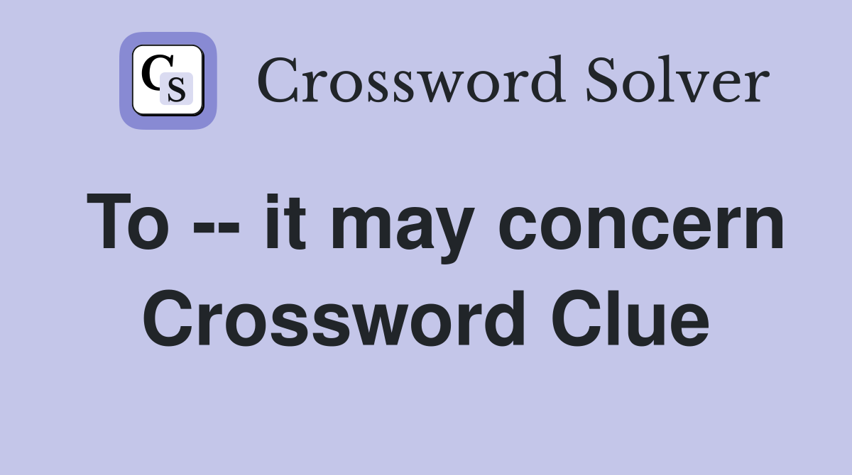 To -- it may concern Crossword Clue