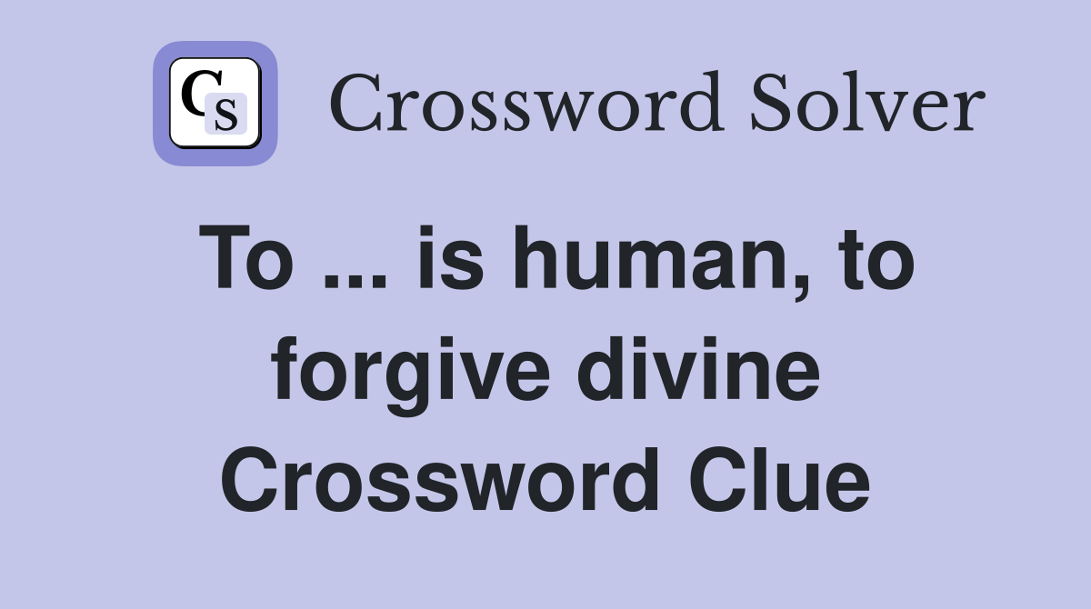 To ... is human, to forgive divine Crossword Clue