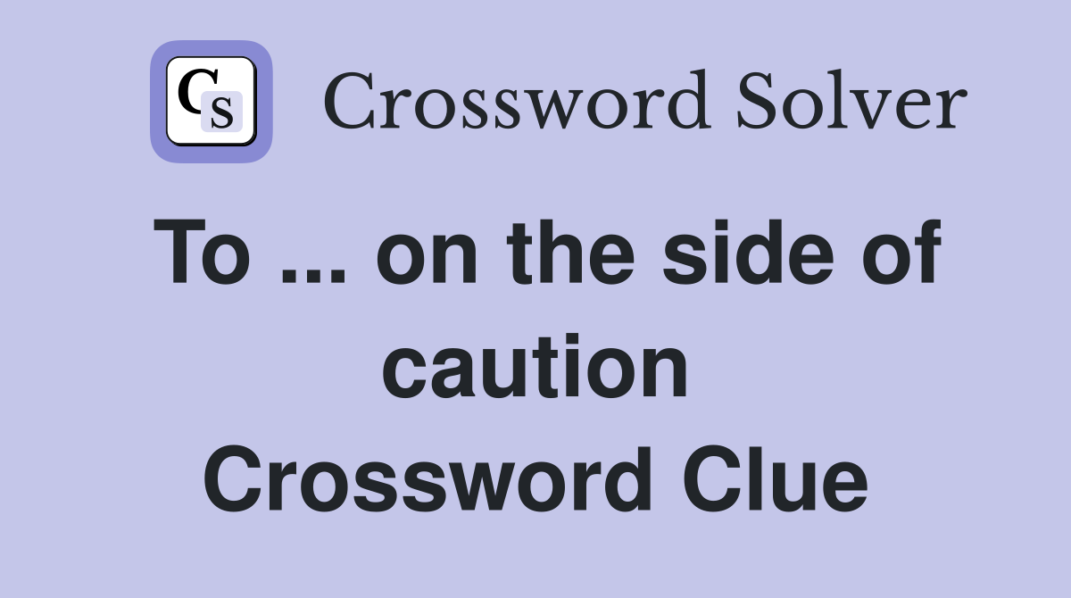 To on the side of caution Crossword Clue Answers Crossword Solver