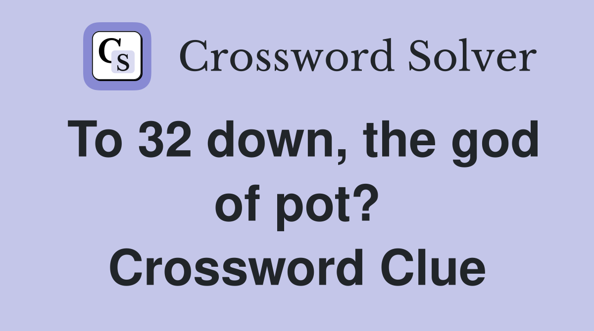 To 32 down, the god of pot? Crossword Clue