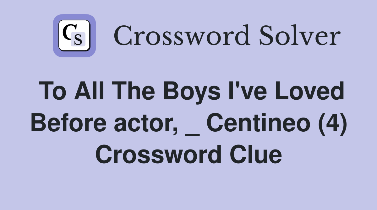 To All The Boys I've Loved Before actor, _ Centineo (4) Crossword Clue