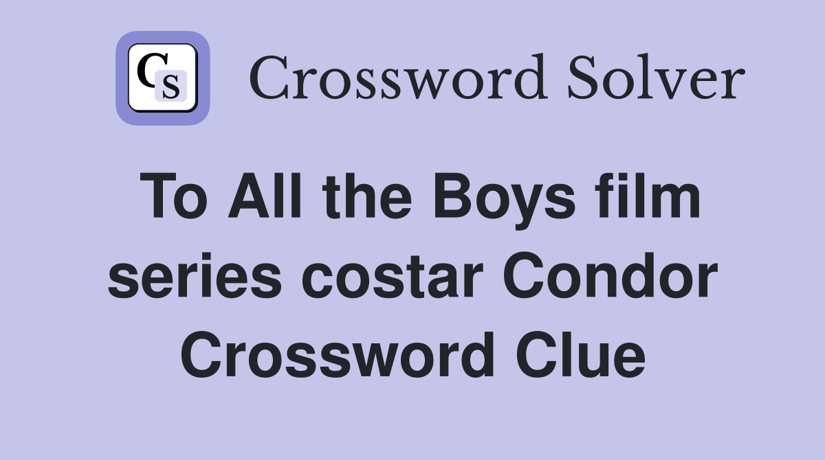 To All the Boys film series costar Condor Crossword Clue