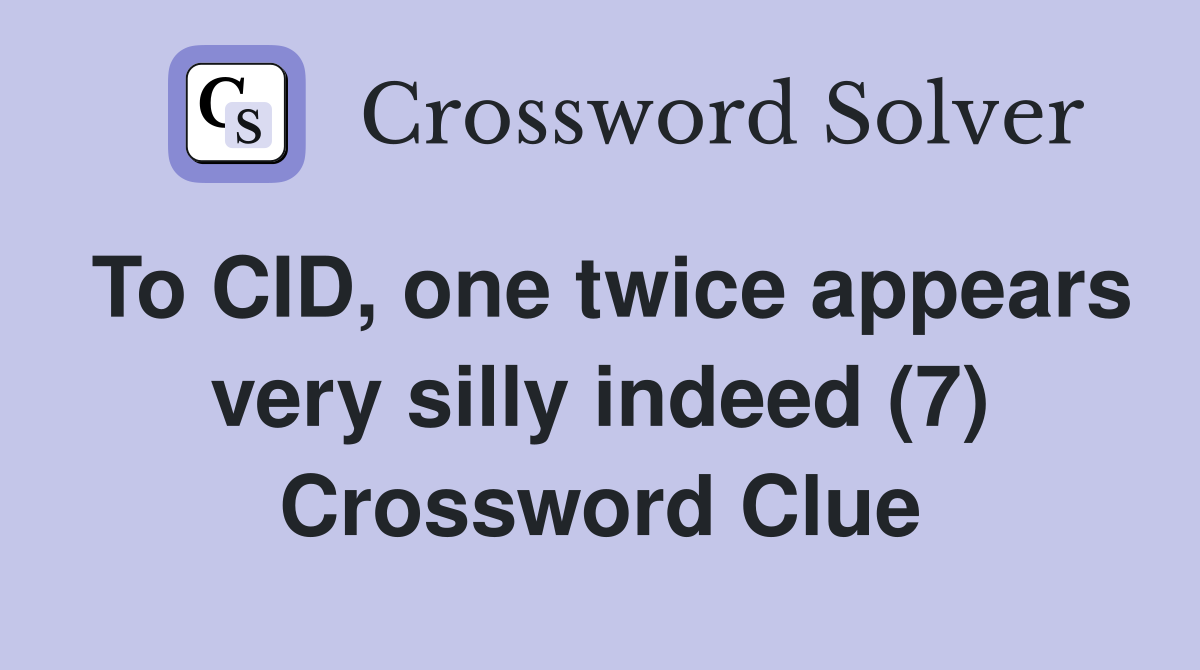 To CID, one twice appears very silly indeed (7) Crossword Clue