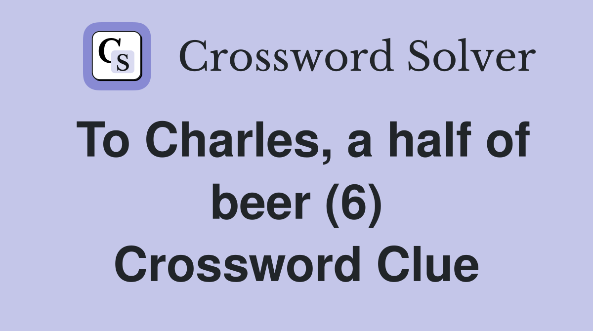 To Charles, a half of beer (6) Crossword Clue