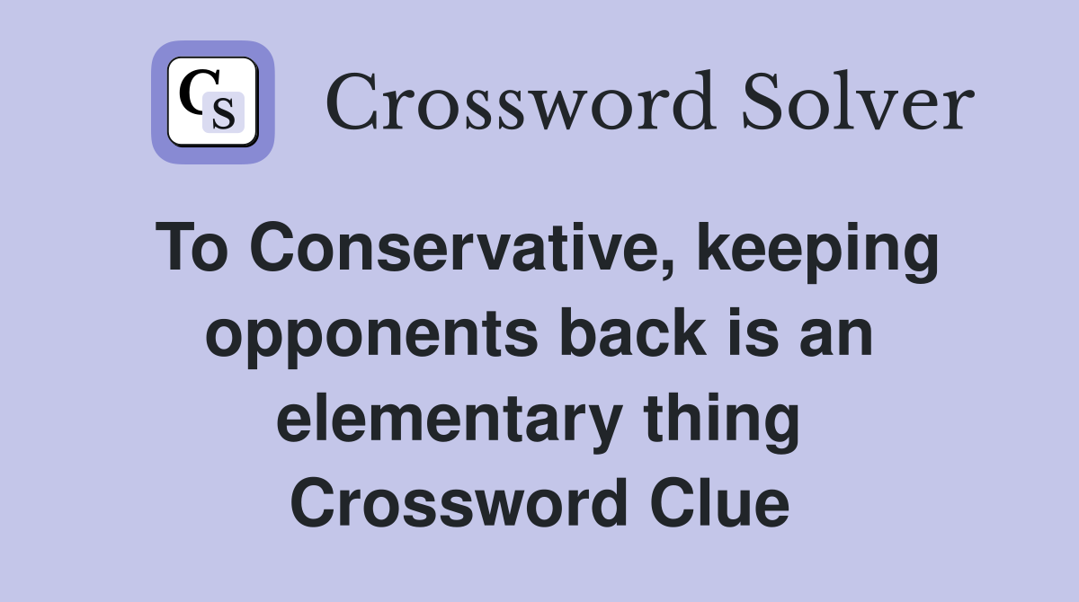 To Conservative, keeping opponents back is an elementary thing Crossword Clue