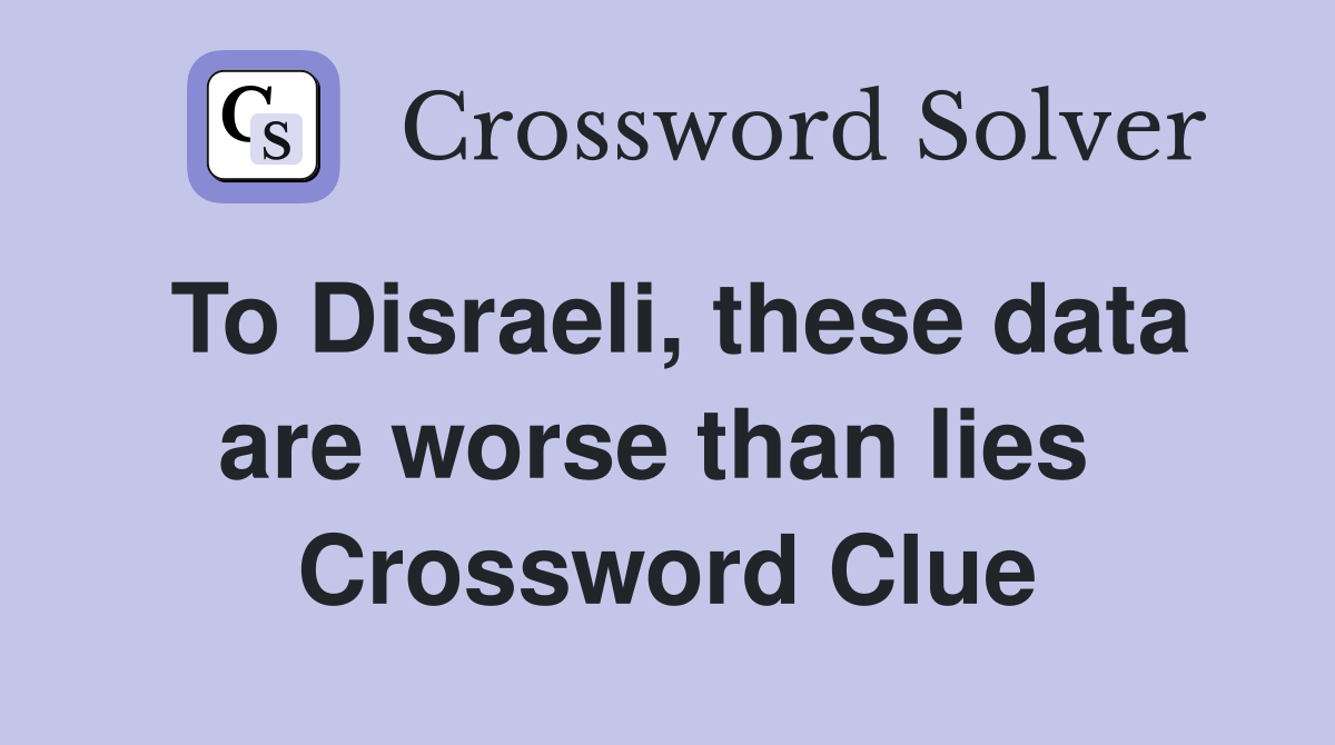 To Disraeli, these data are worse than lies  Crossword Clue