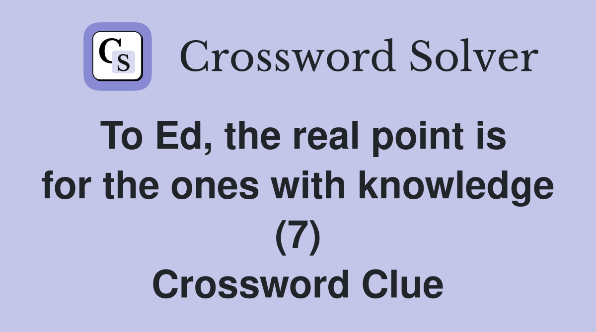 To Ed, the real point is for the ones with knowledge (7) Crossword Clue