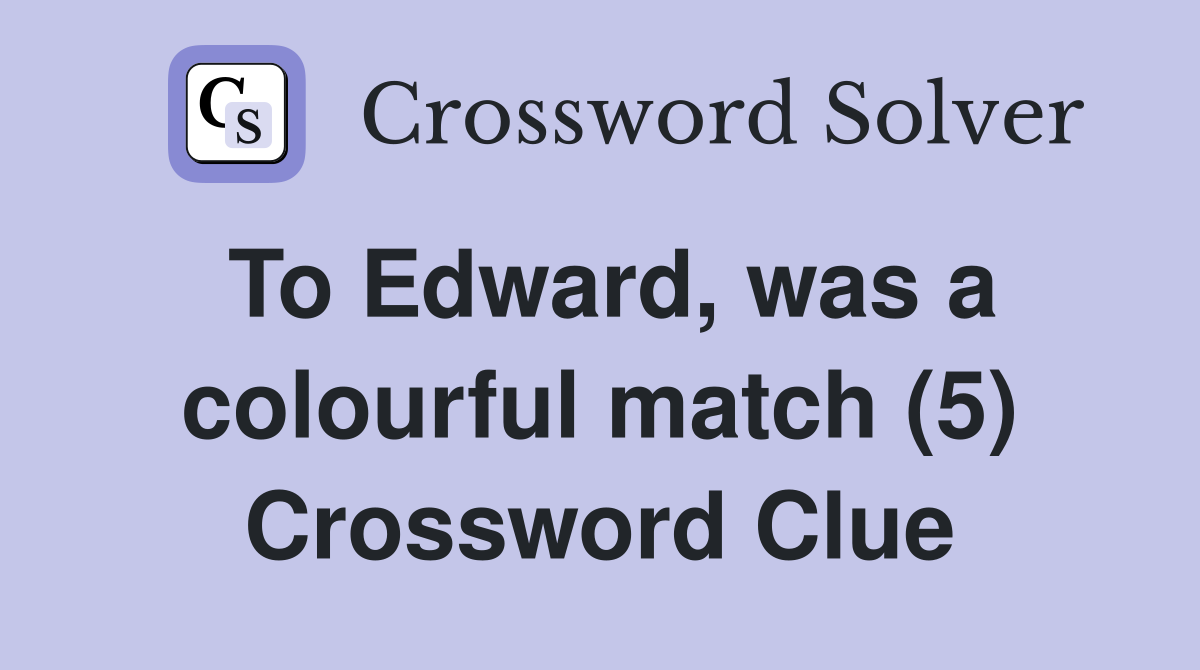 To Edward, was a colourful match (5) Crossword Clue