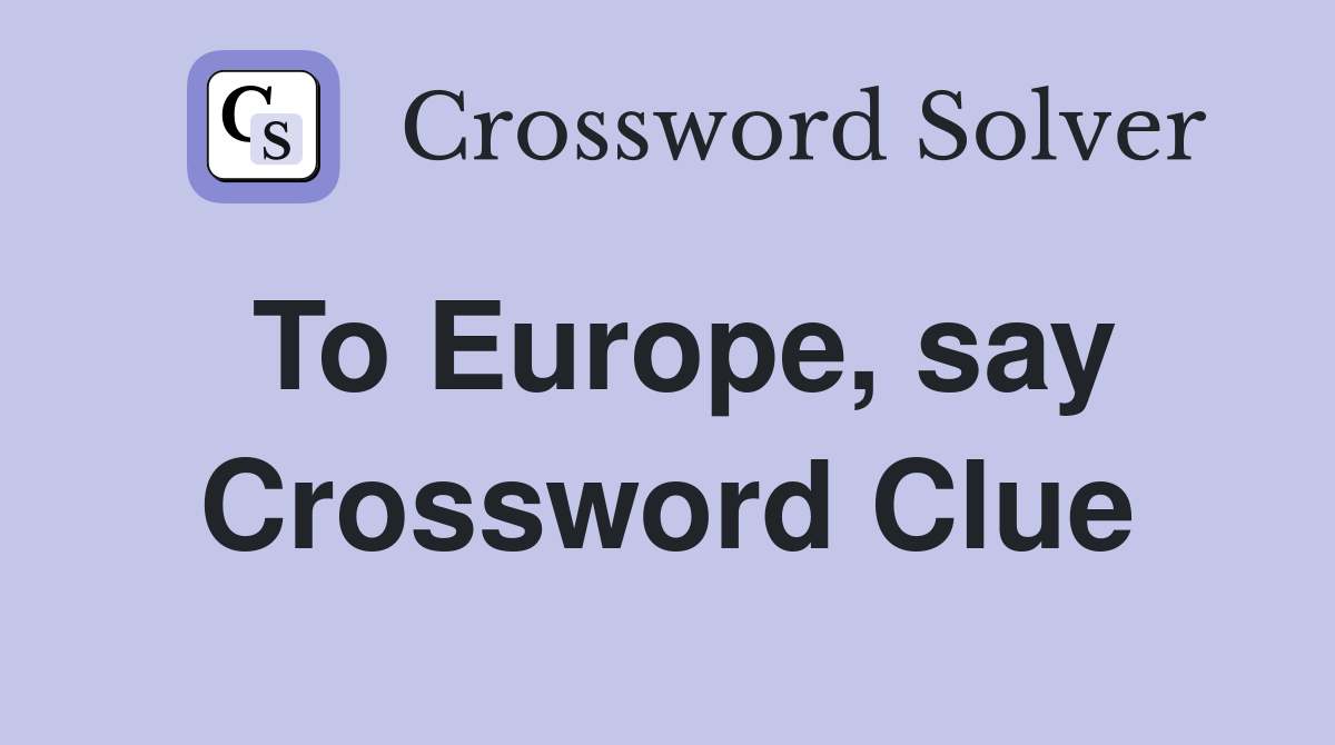 To Europe, say Crossword Clue
