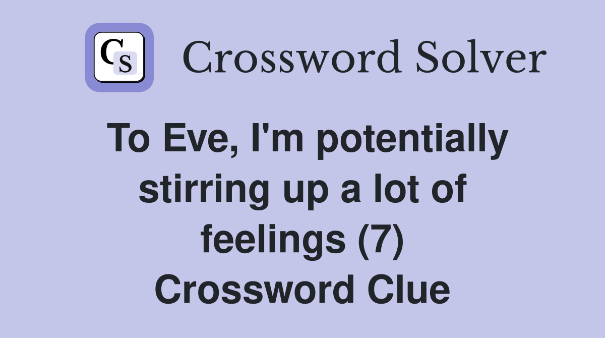 To Eve, I'm potentially stirring up a lot of feelings (7) Crossword Clue