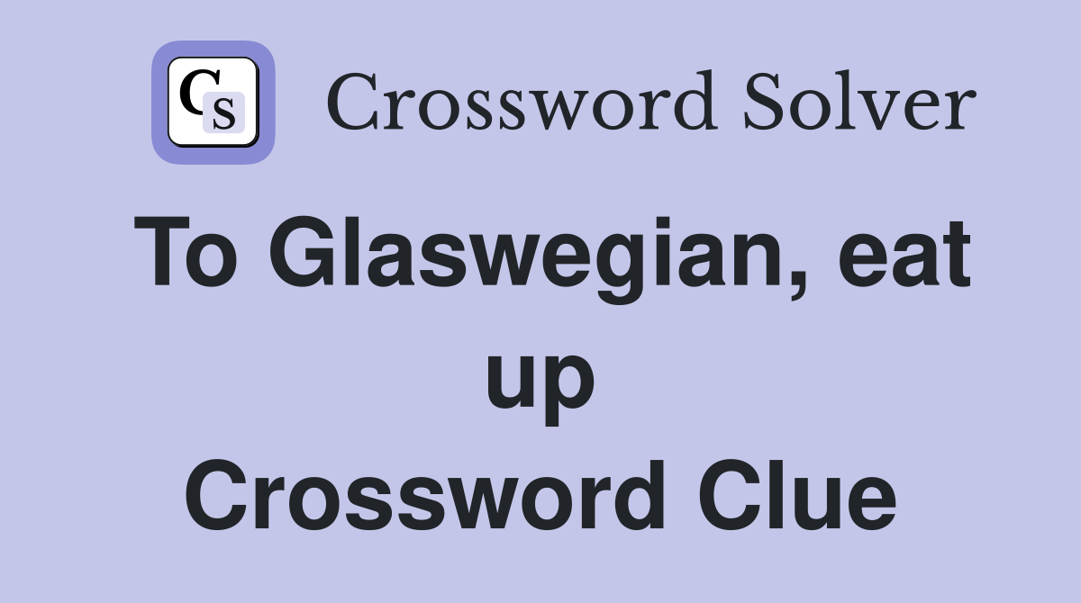 To Glaswegian, eat up Crossword Clue