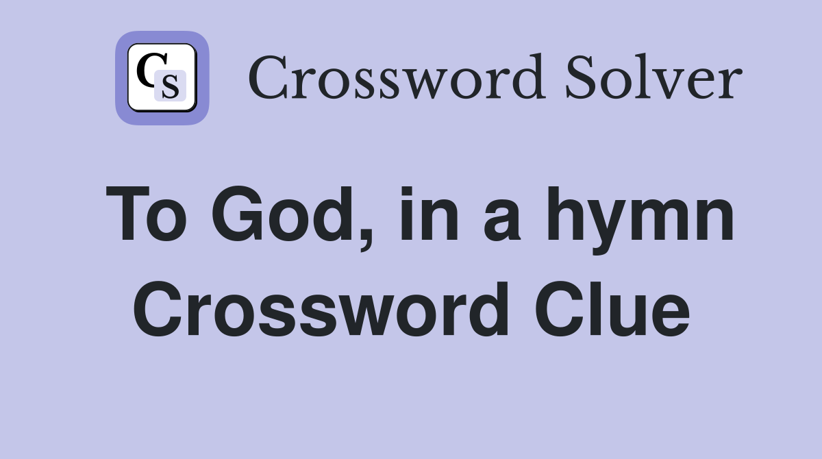 To God, in a hymn Crossword Clue