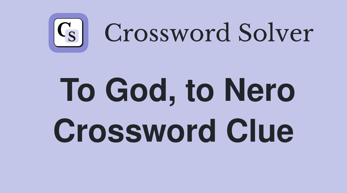 To God, to Nero Crossword Clue