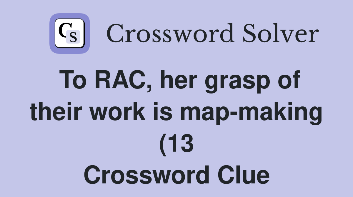 To RAC her grasp of their work is map making (13) Crossword Clue To RAC her grasp of their work is map making (13) Crossword Clue