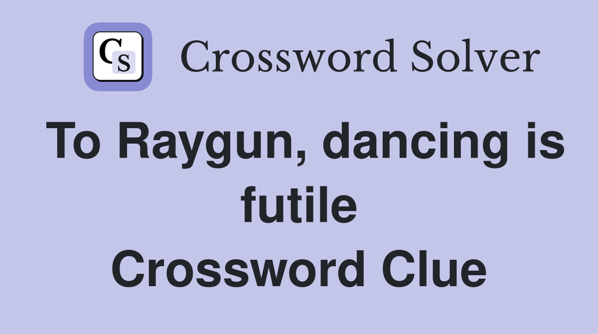 To Raygun, dancing is futile Crossword Clue