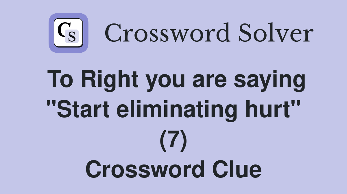 To Right you are saying "Start eliminating hurt" (7) Crossword Clue
