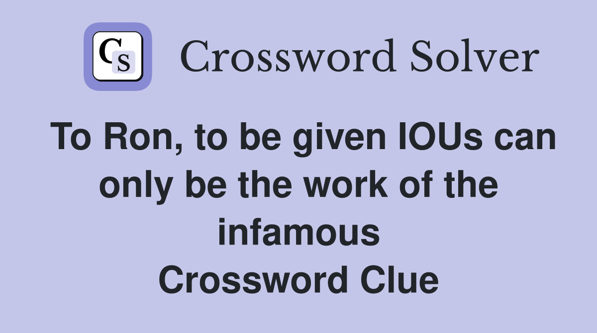 To Ron, to be given IOUs can only be the work of the infamous Crossword Clue