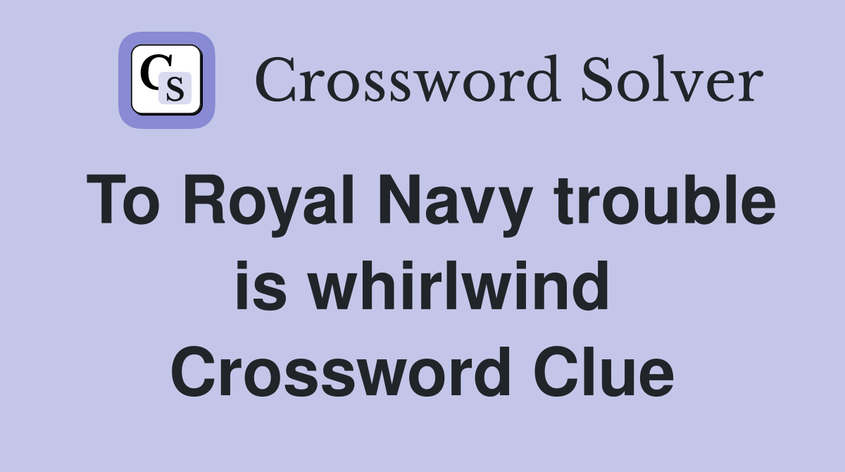 To Royal Navy trouble is whirlwind Crossword Clue