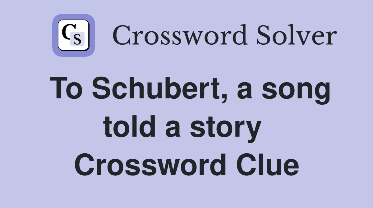To Schubert, a song told a story  Crossword Clue
