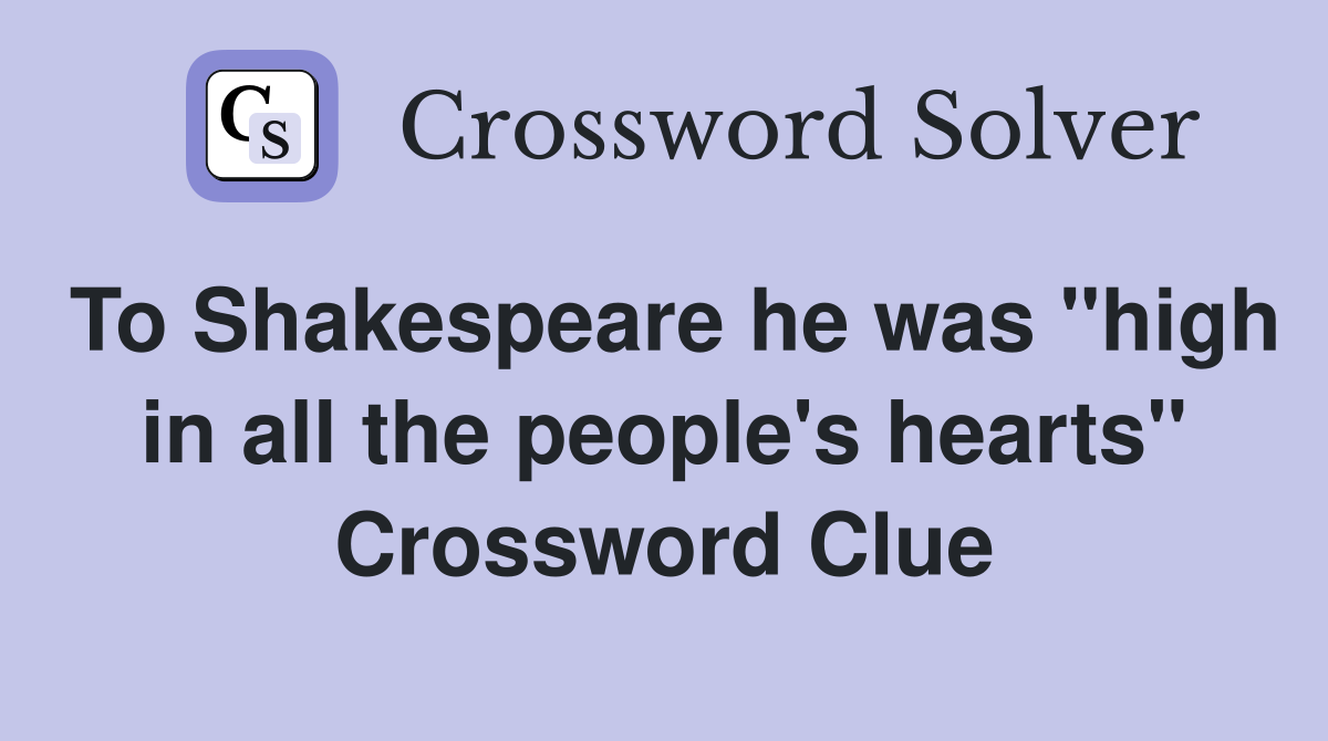 To Shakespeare he was "high in all the people's hearts" Crossword Clue