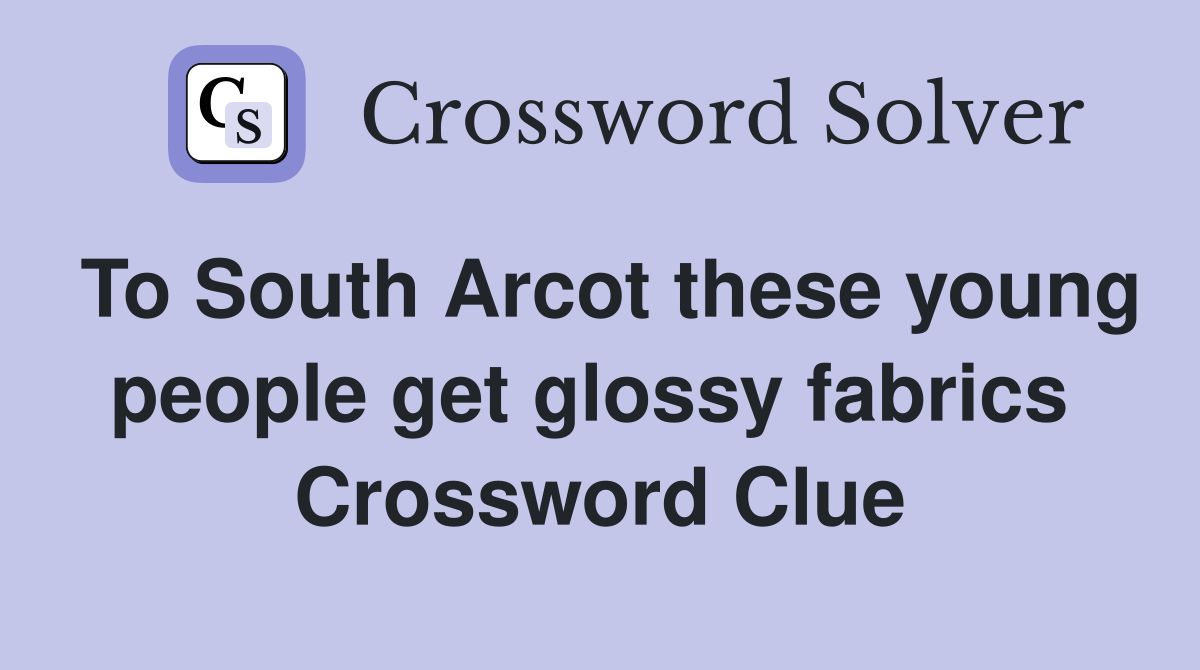 To South Arcot these young people get glossy fabrics  Crossword Clue