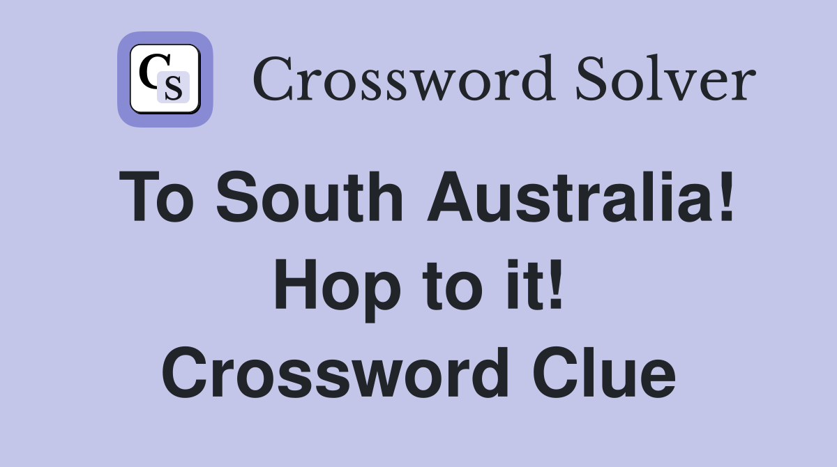To South Australia! Hop to it! Crossword Clue