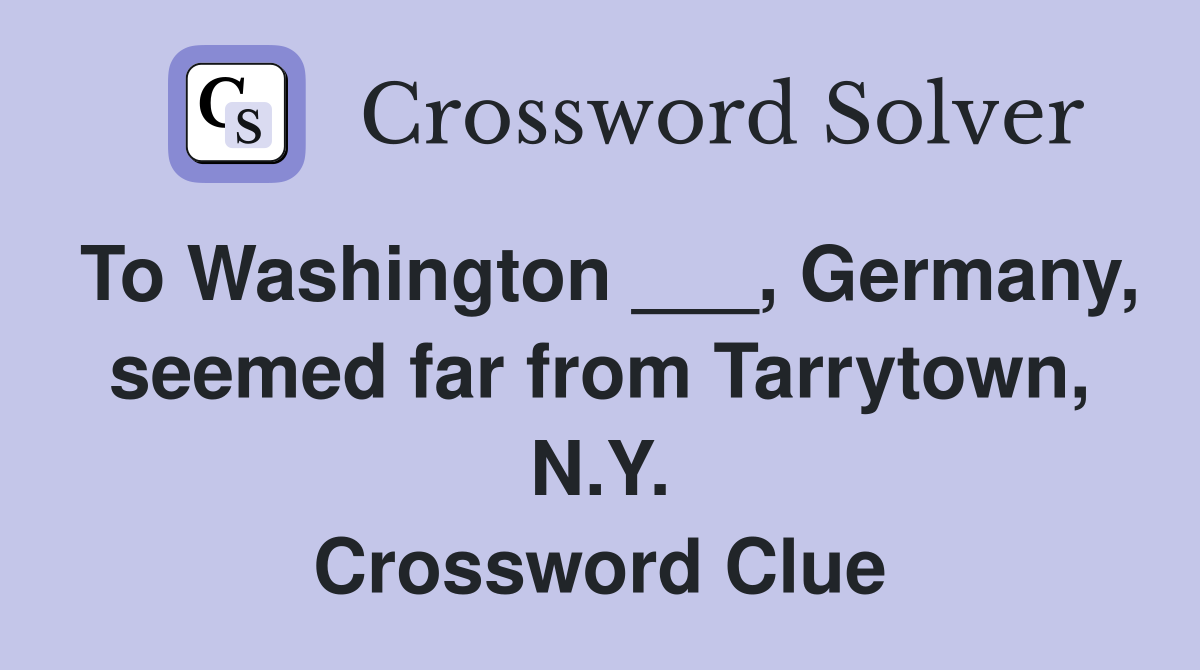To Washington ___, Germany, seemed far from Tarrytown, N.Y. Crossword Clue