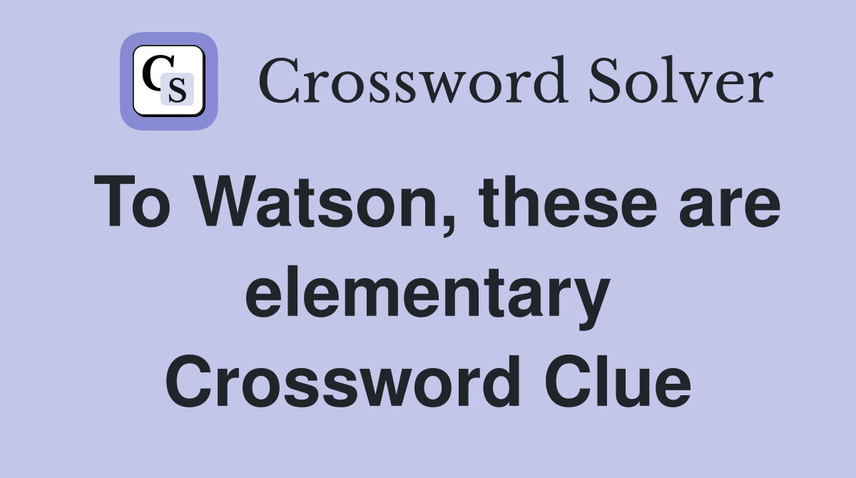 To Watson, these are elementary Crossword Clue