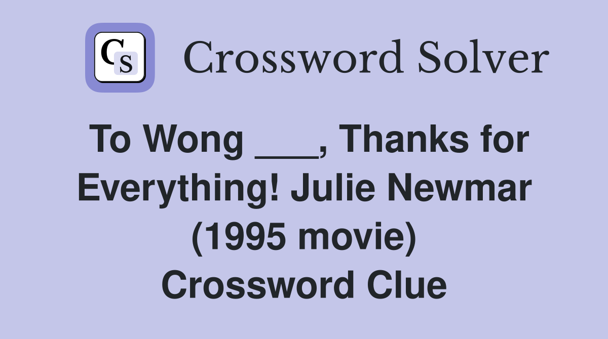 To Wong ___, Thanks for Everything! Julie Newmar (1995 movie) Crossword Clue