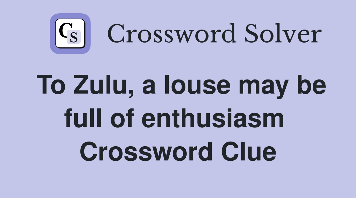 To Zulu, a louse may be full of enthusiasm  Crossword Clue