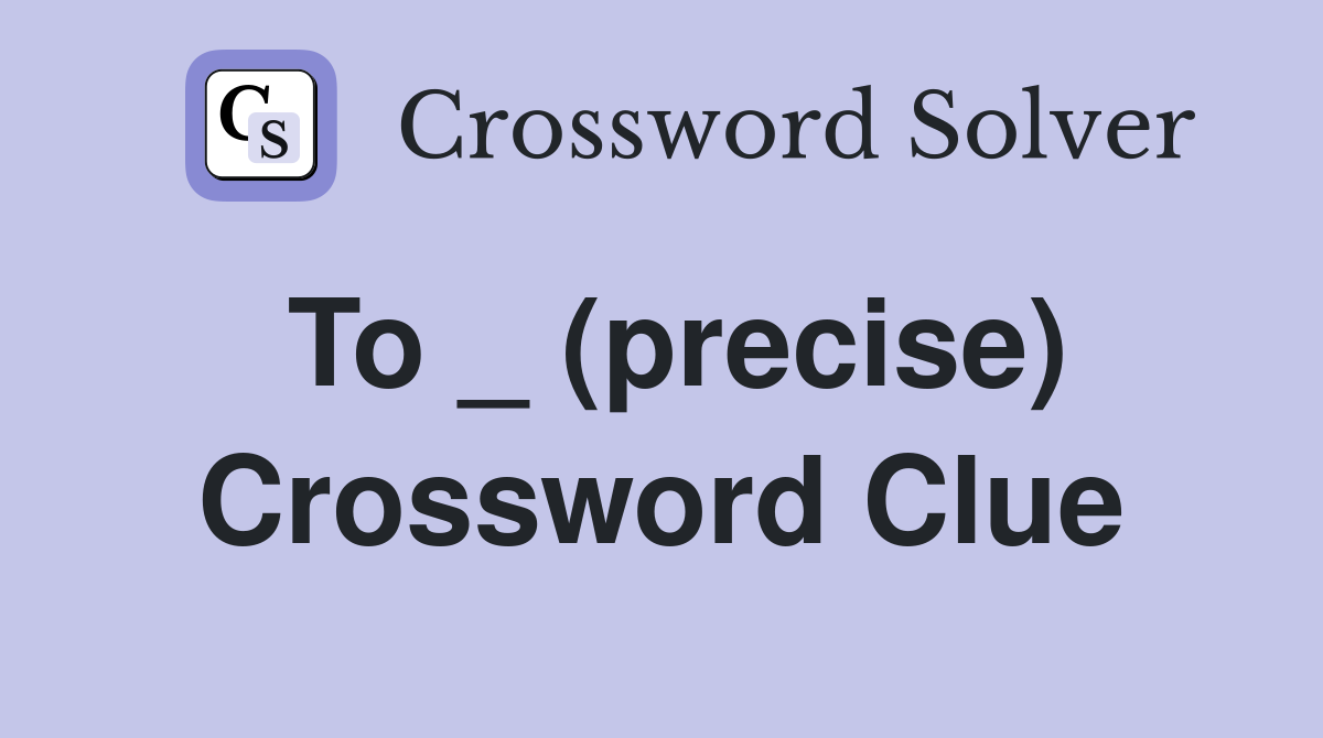 To _ (precise) Crossword Clue