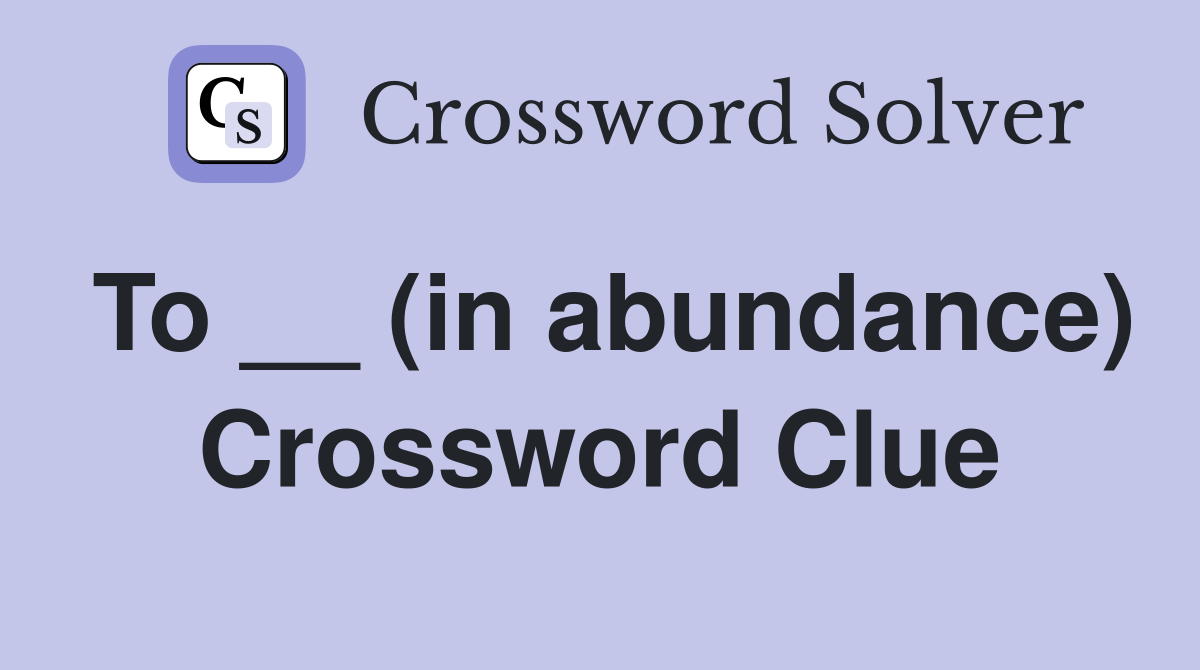 To __ (in abundance) Crossword Clue