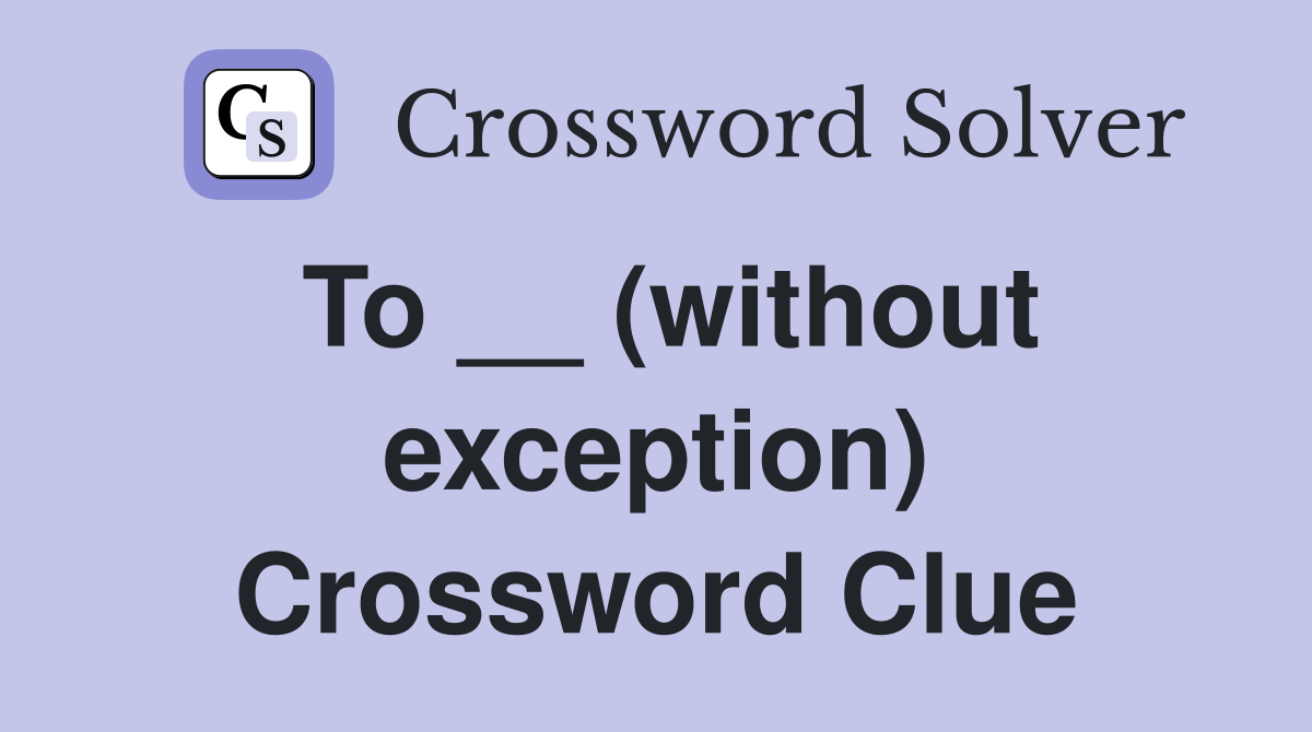 To __ (without exception) Crossword Clue