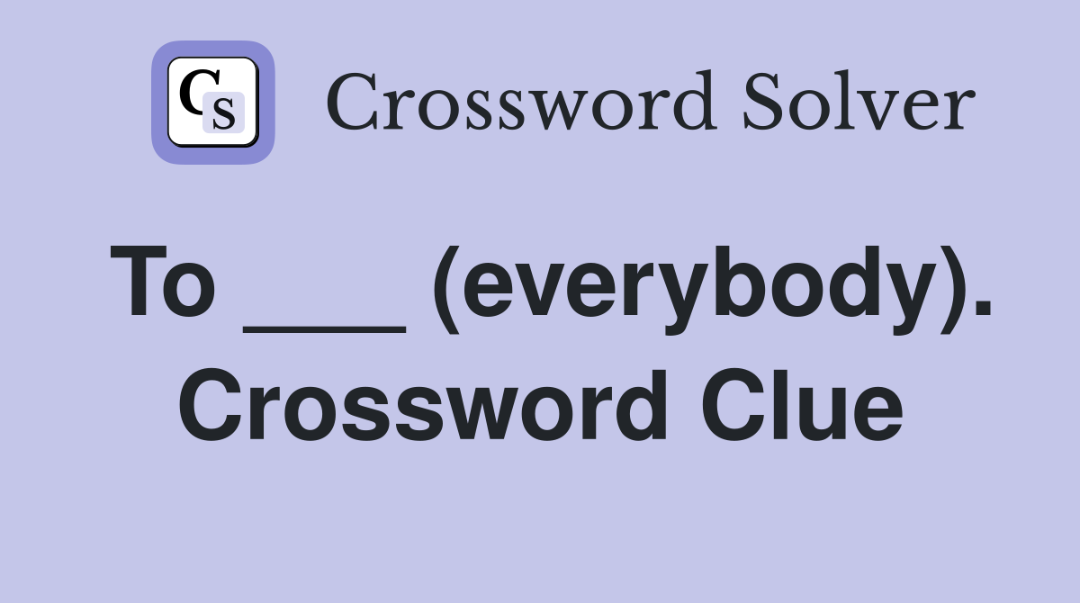 To ___ (everybody). Crossword Clue
