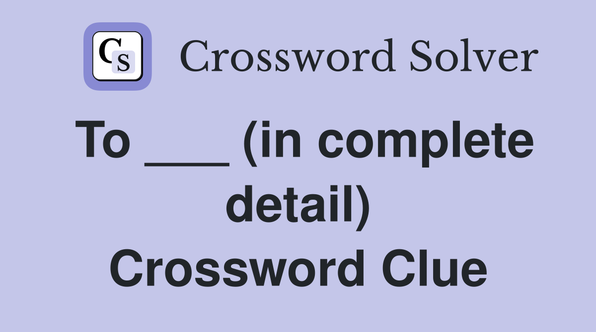 To ___ (in complete detail) Crossword Clue