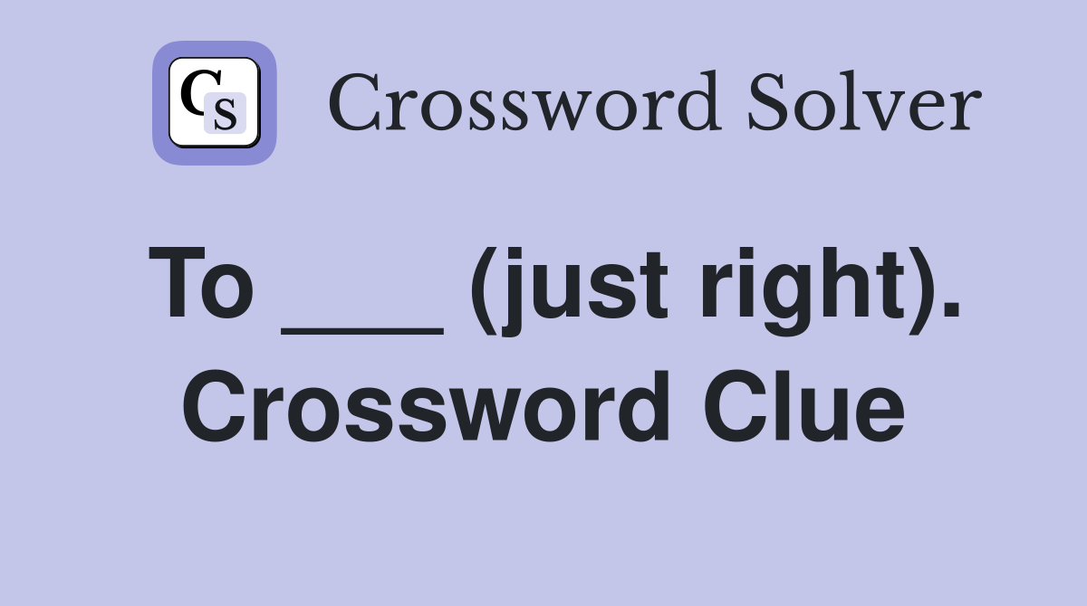 To ___ (just right). Crossword Clue