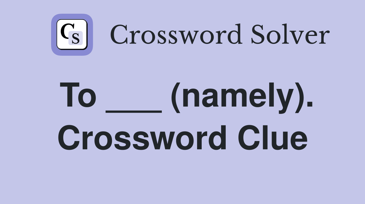 To ___ (namely). Crossword Clue