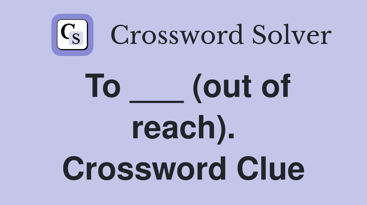 To ___ (out of reach). Crossword Clue