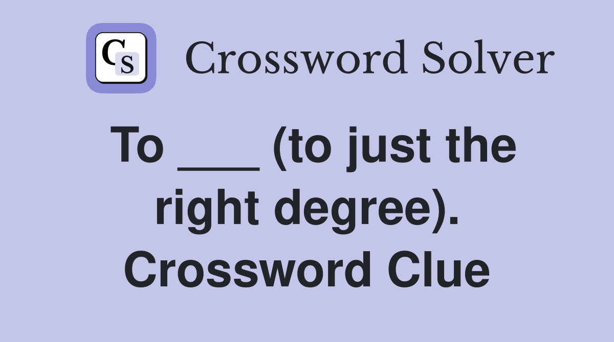 To ___ (to just the right degree). Crossword Clue