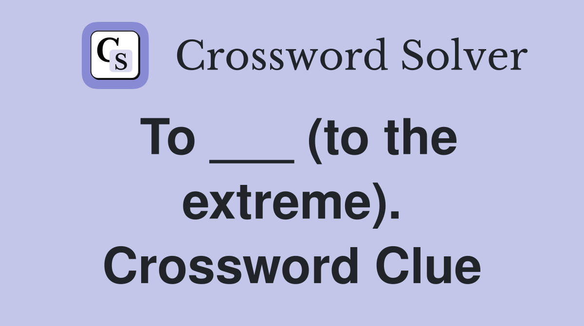 To ___ (to the extreme). Crossword Clue