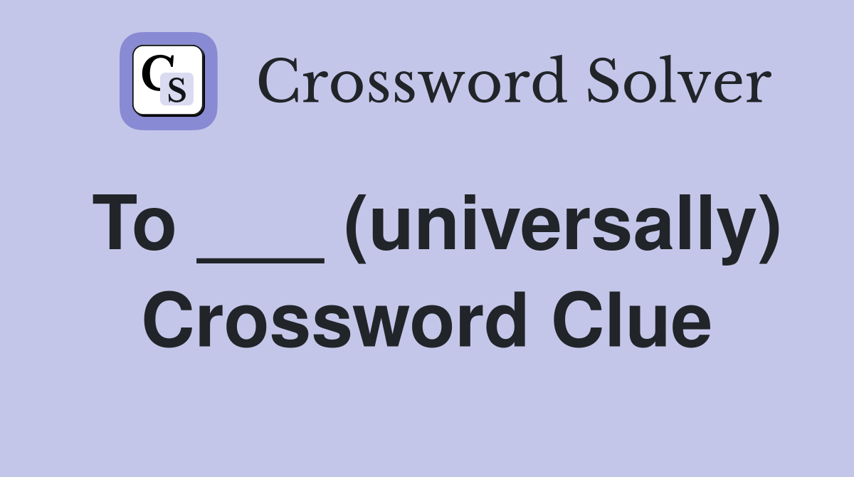To ___ (universally) Crossword Clue