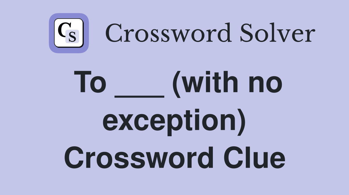 To ___ (with no exception) Crossword Clue