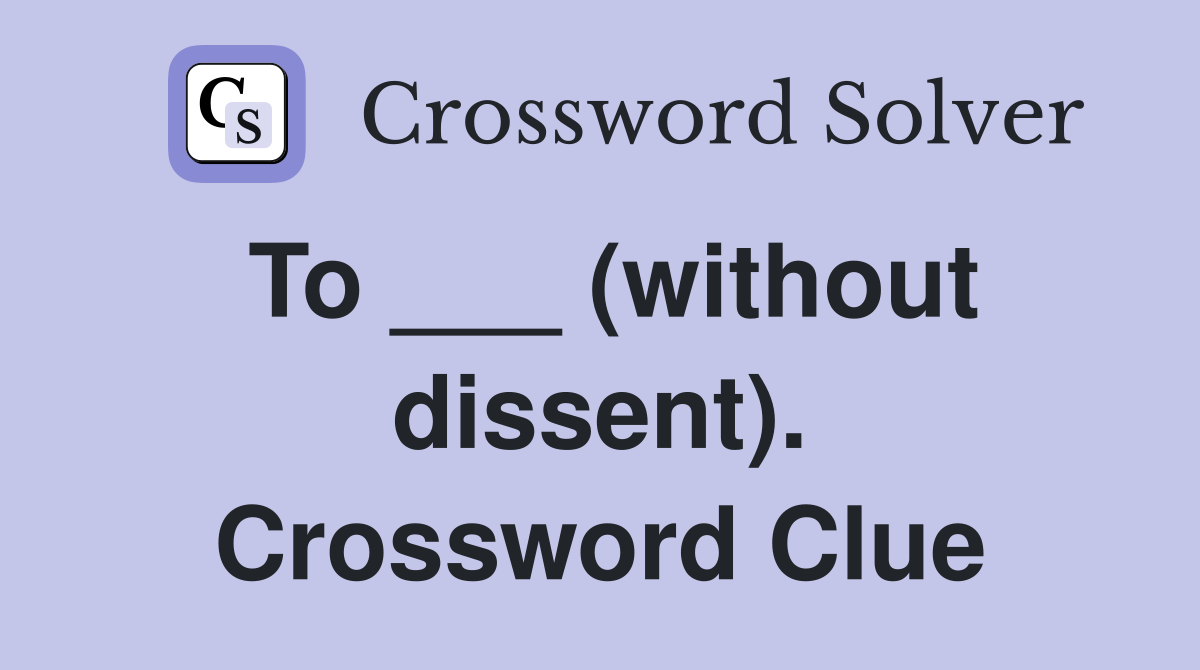 To ___ (without dissent). Crossword Clue