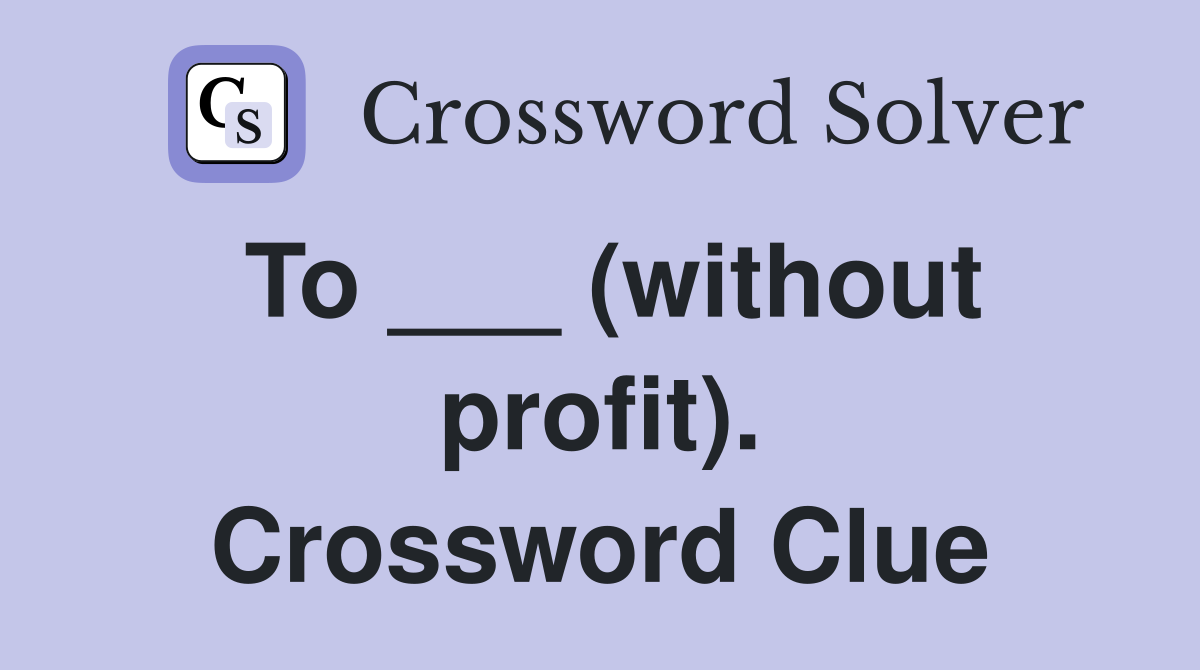 To ___ (without profit). Crossword Clue