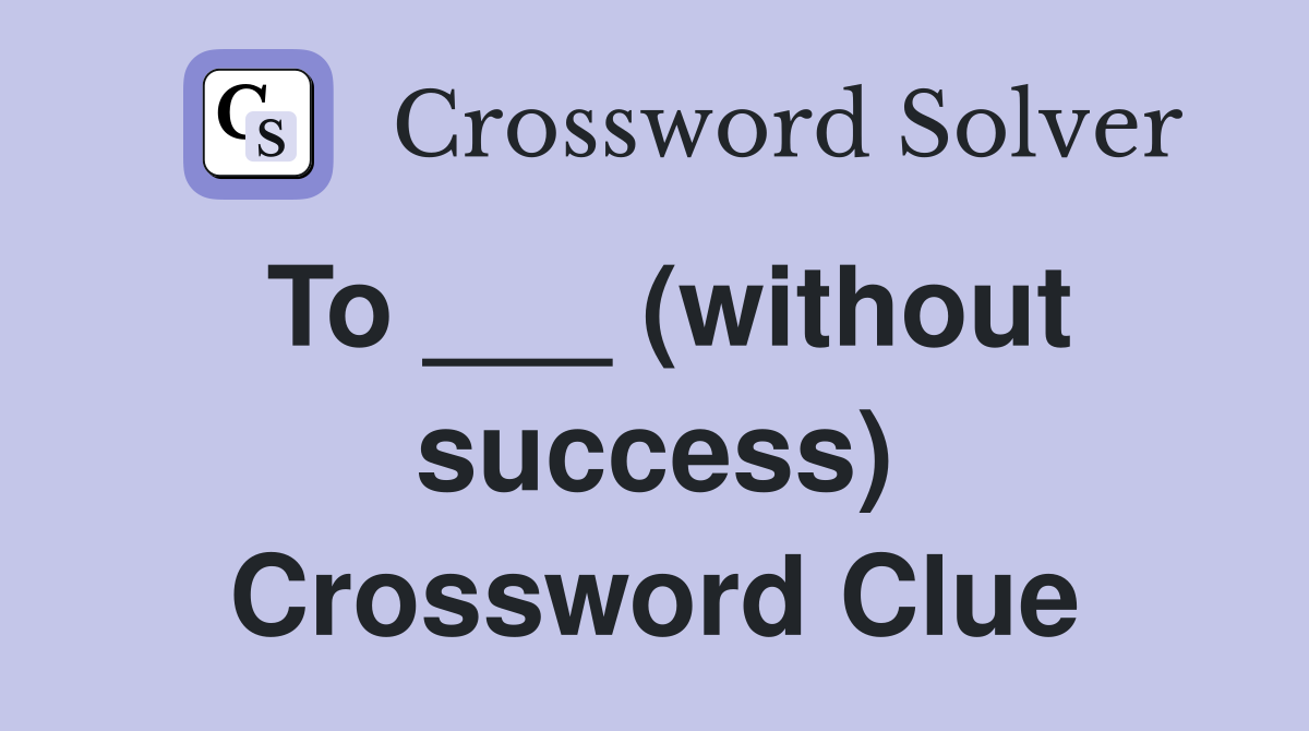To ___ (without success) Crossword Clue