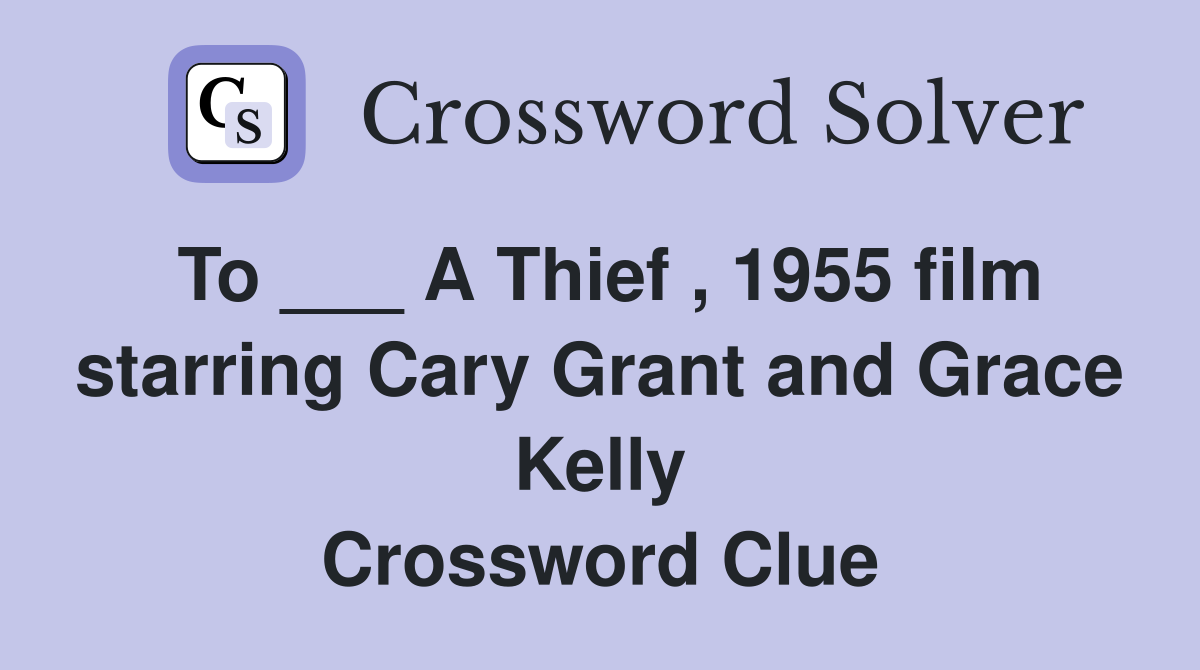 To ___ A Thief , 1955 film starring Cary Grant and Grace Kelly Crossword Clue