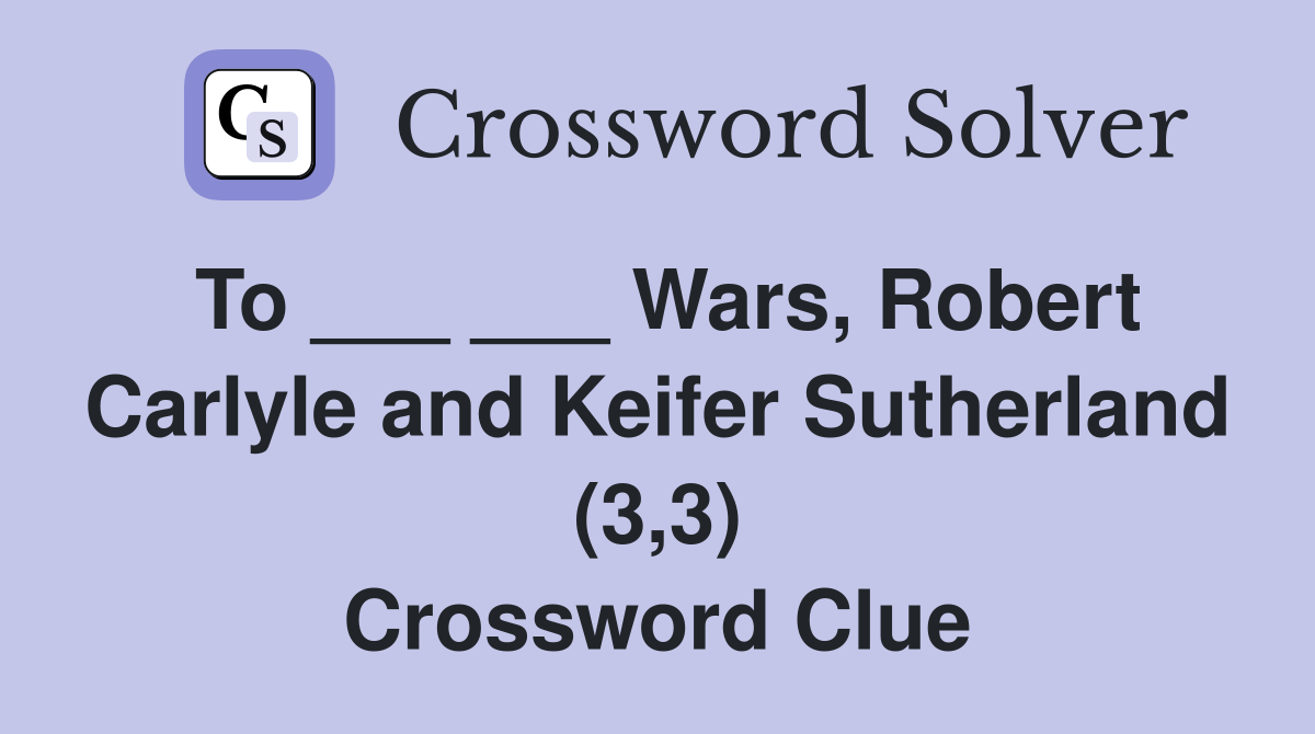 To ___ ___ Wars, Robert Carlyle and Keifer Sutherland (3,3) Crossword Clue