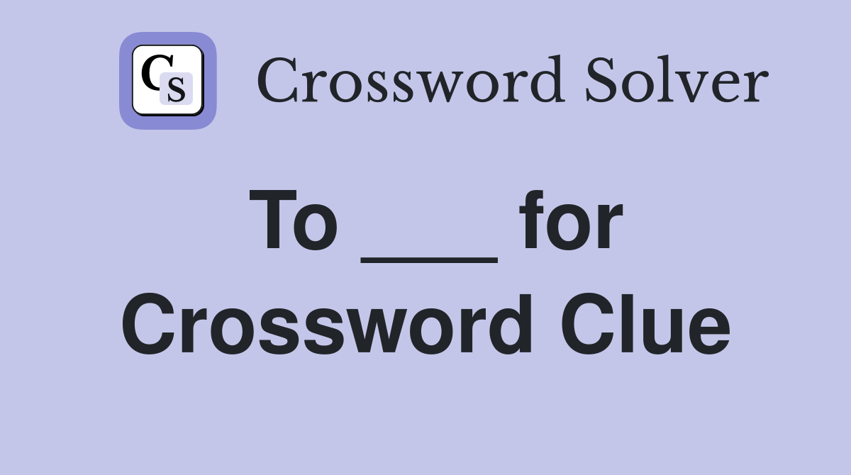 To ___ for Crossword Clue